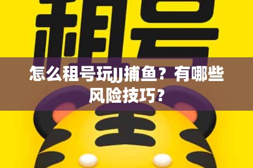 怎么租号玩JJ捕鱼？有哪些风险技巧？